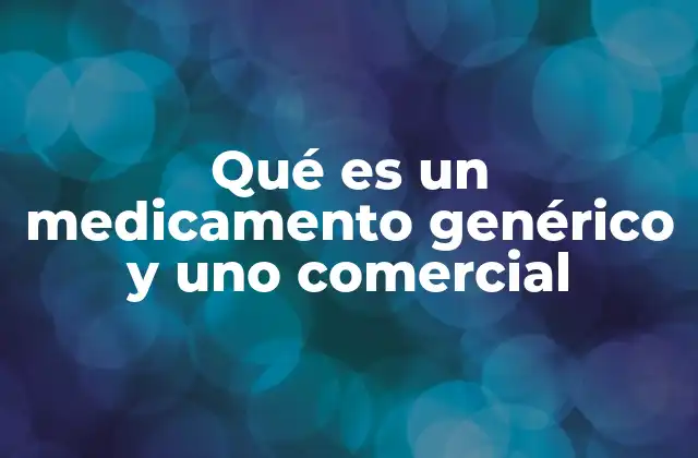 Qué es un Medicamento Genérico y Uno Comercial