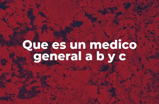 Que es un Medico General a B y C