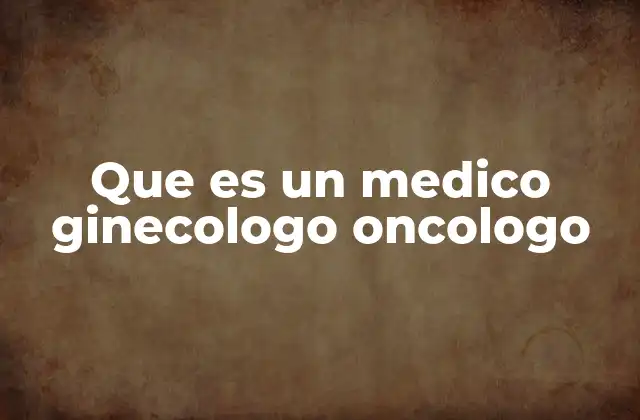 Que es un Medico Ginecologo Oncologo