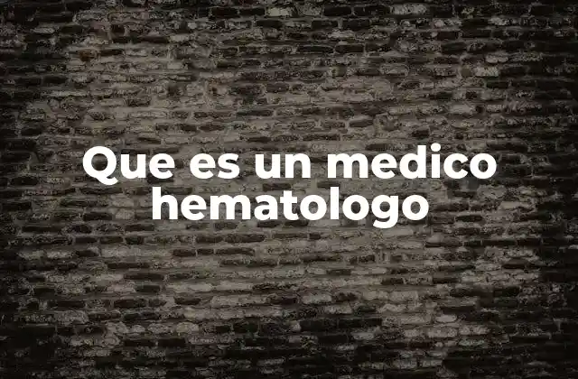 Que es un Medico Hematologo 2 La importancia de los médicos hematólogos en la medicina moderna