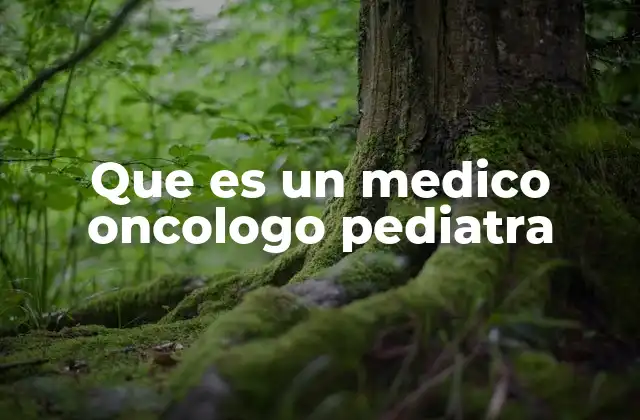 Que es un Medico Oncologo Pediatra