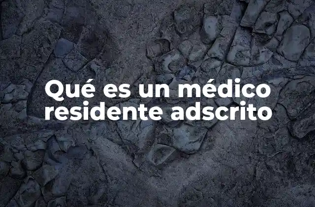 Qué es un Médico Residente Adscrito
