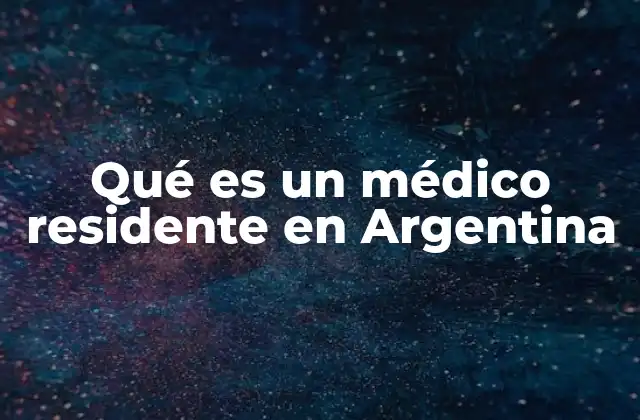 Qué es un Médico Residente en Argentina