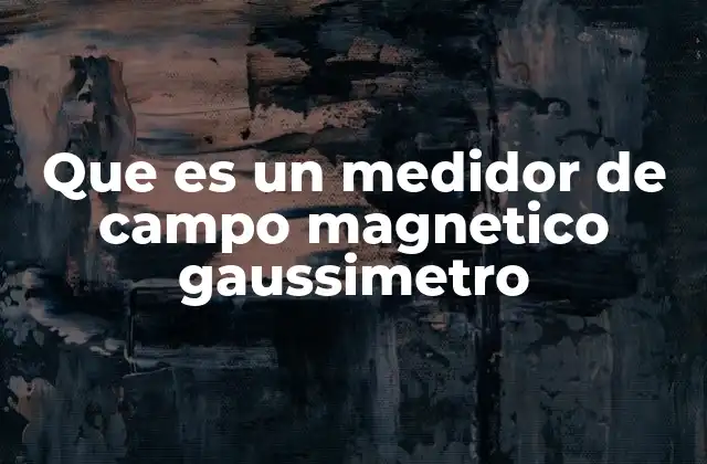 Que es un Medidor de Campo Magnetico Gaussimetro