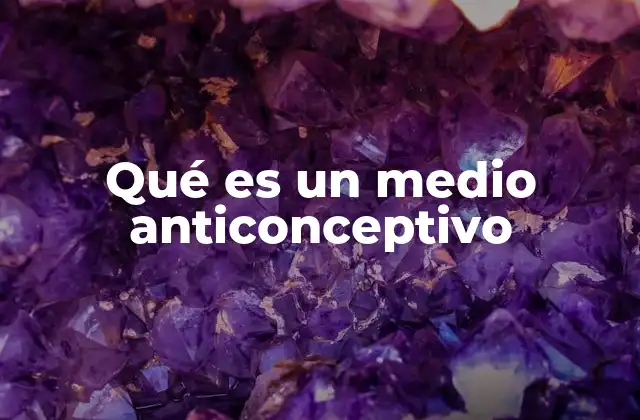 Qué es un Medio Anticonceptivo
