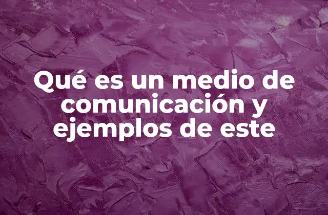 Qué es un Medio de Comunicación y Ejemplos de Este