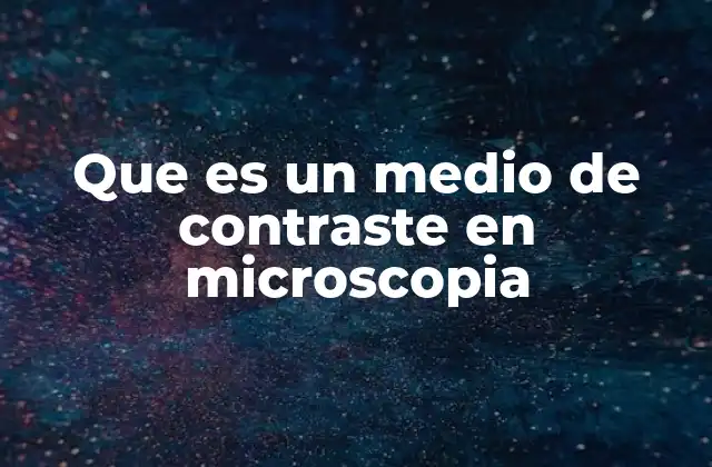 Que es un Medio de Contraste en Microscopia