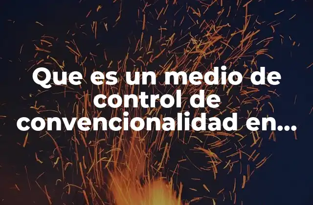 Que es un Medio de Control de Convencionalidad en Mexico