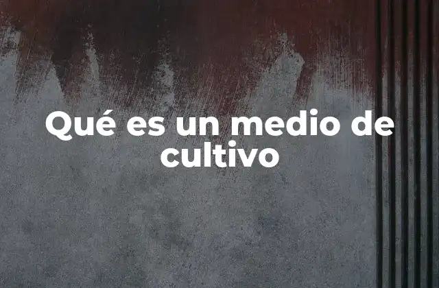 La importancia de los medios de cultivo en la ciencia