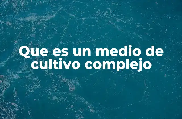Que es un Medio de Cultivo Complejo