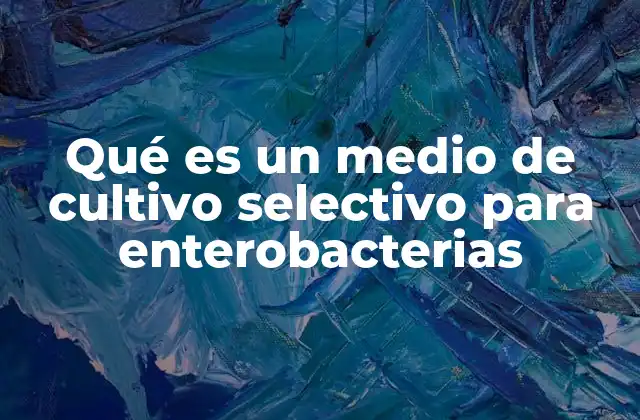 Qué es un Medio de Cultivo Selectivo para Enterobacterias