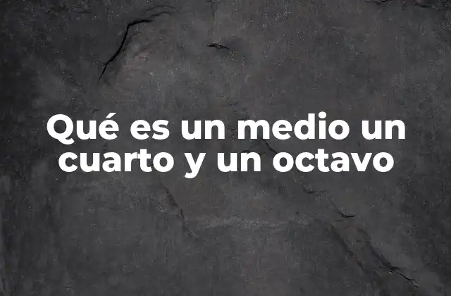 Qué es un Medio un Cuarto y un Octavo