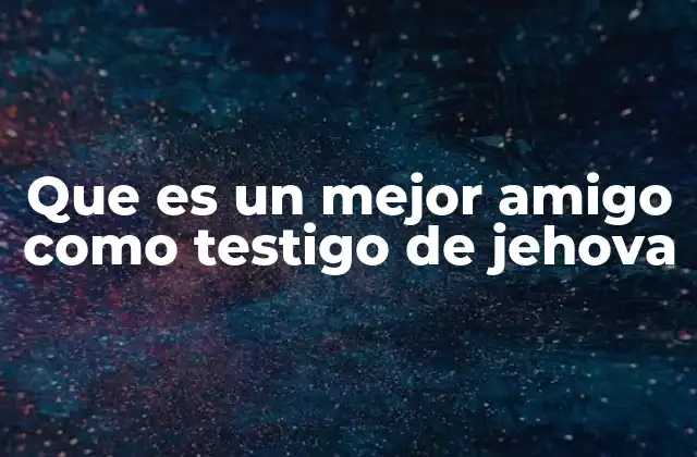 Que es un Mejor Amigo como Testigo de Jehova 2 La dinámica de la amistad en el marco de una creencia religiosa