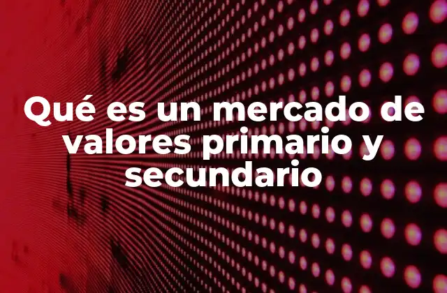 Qué es un Mercado de Valores Primario y Secundario