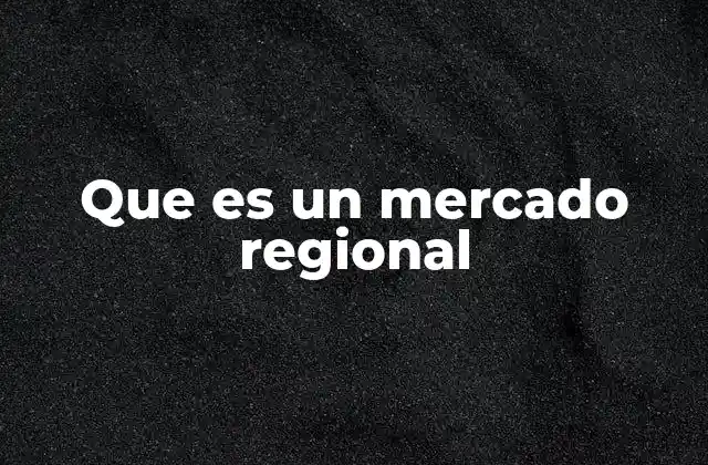 Que es un Mercado Regional 2 La importancia de los mercados regionales en la economía global