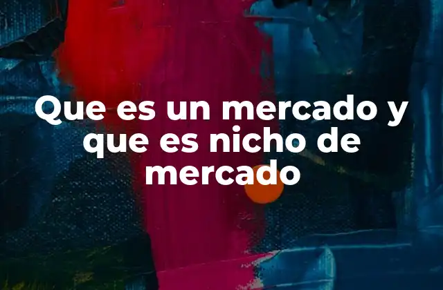 Que es un Mercado y que es Nicho de Mercado 2 La importancia de comprender los conceptos de mercado y nicho