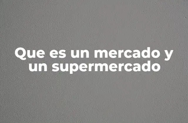Que es un Mercado y un Supermercado