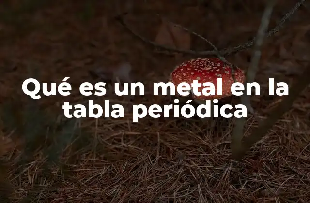 Qué es un Metal en la Tabla Periódica