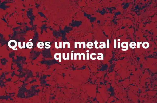 Qué es un Metal Ligero Química