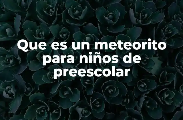 Que es un Meteorito para Niños de Preescolar
