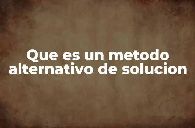 Que es un Metodo Alternativo de Solucion