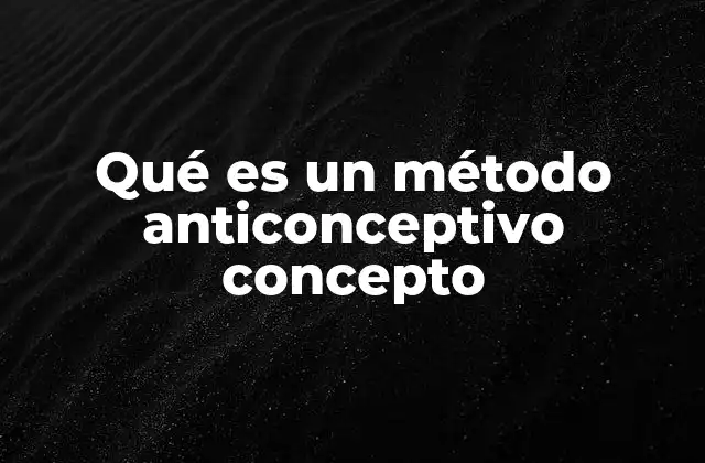 Qué es un Método Anticonceptivo Concepto