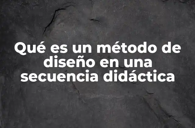 Qué es un Método de Diseño en una Secuencia Didáctica