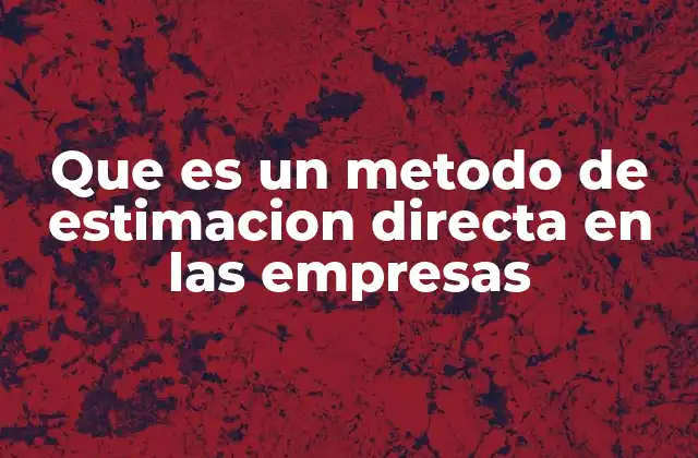 Que es un Metodo de Estimacion Directa en las Empresas