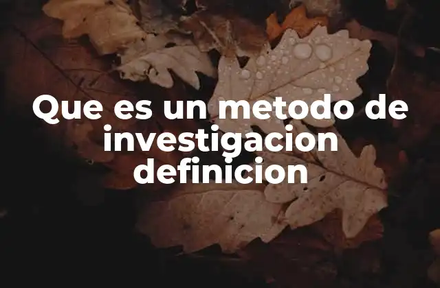 Que es un Metodo de Investigacion Definicion
