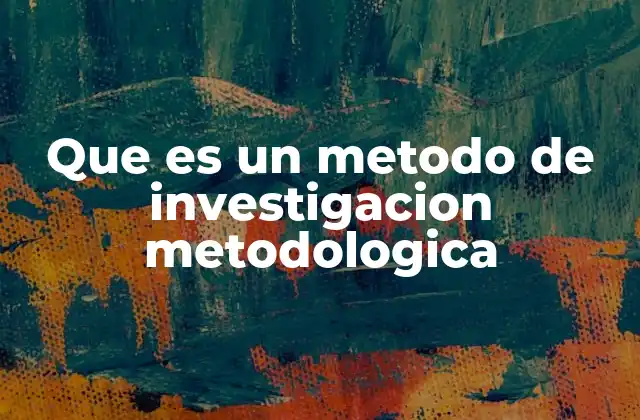 Que es un Metodo de Investigacion Metodologica