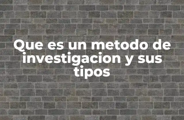 Que es un Metodo de Investigacion y Sus Tipos