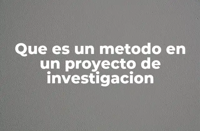 Que es un Metodo en un Proyecto de Investigacion