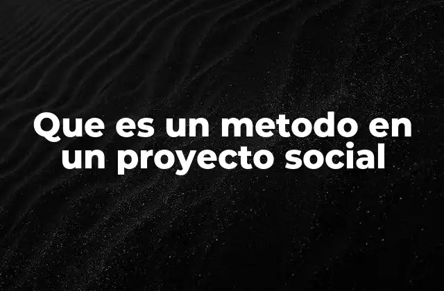 Que es un Metodo en un Proyecto Social