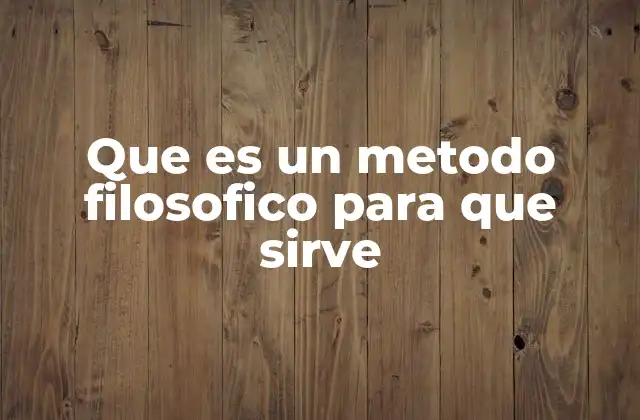Que es un Metodo Filosofico para que Sirve