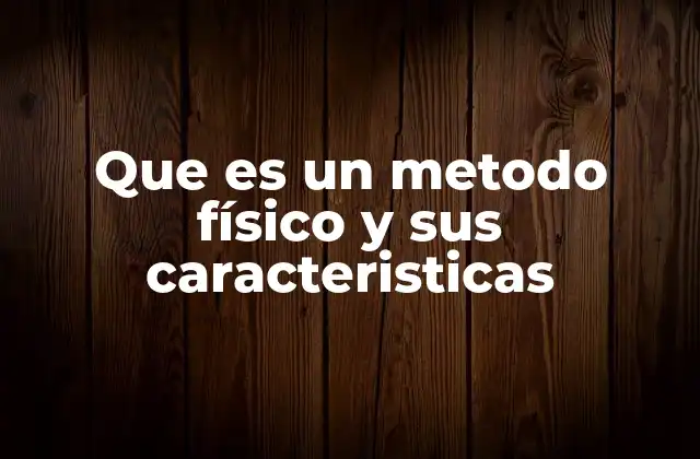 Que es un Metodo Físico y Sus Caracteristicas