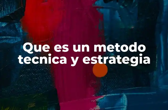 Que es un Metodo Tecnica y Estrategia