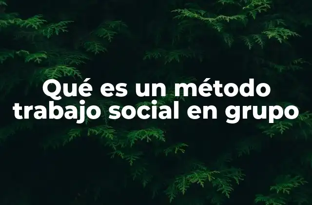 Qué es un Método Trabajo Social en Grupo