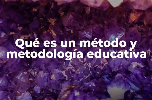 Qué es un Método y Metodología Educativa