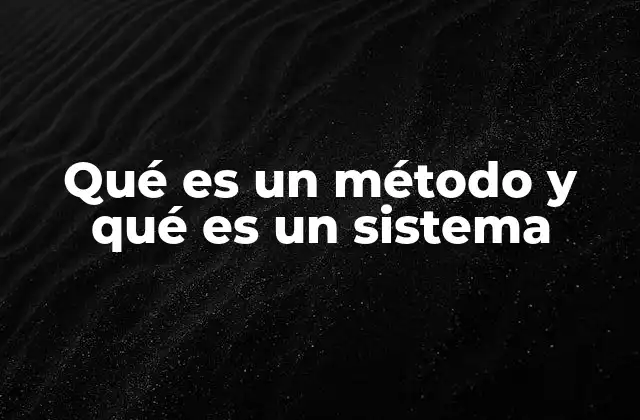 Qué es un Método y Qué es un Sistema