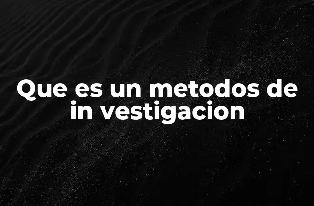 Que es un Metodos de In Vestigacion