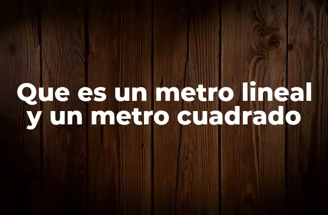 Que es un Metro Lineal y un Metro Cuadrado 2 Diferencias entre las unidades de longitud y área
