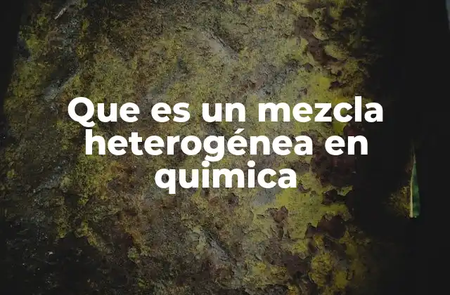 Que es un Mezcla Heterogénea en Quimica