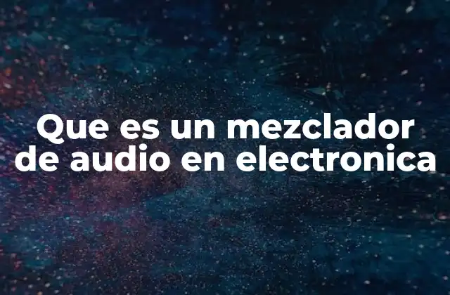 Que es un Mezclador de Audio en Electronica