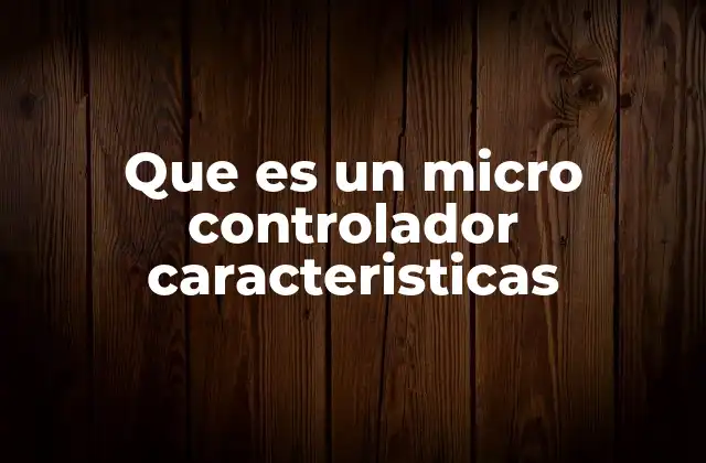 Que es un Micro Controlador Caracteristicas