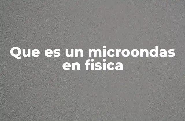 Que es un Microondas en Fisica