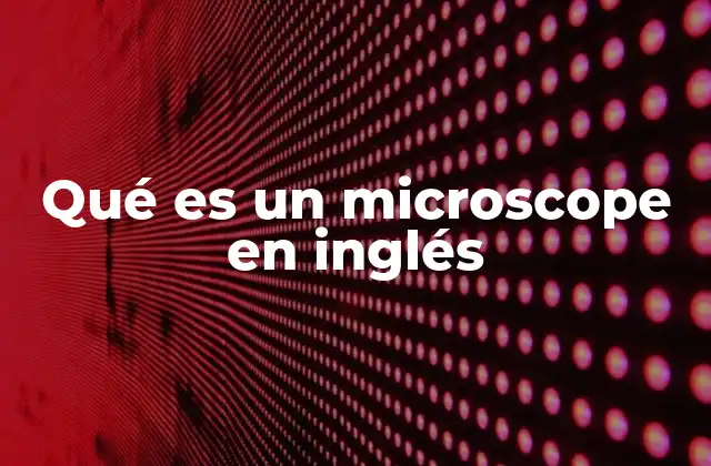 Qué es un Microscope en Inglés