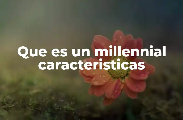 Que es un Millennial Caracteristicas