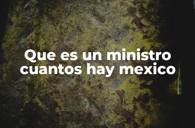 Que es un Ministro Cuantos Hay Mexico