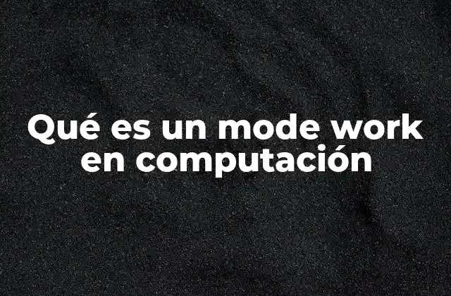 El rol del mode work en los sistemas operativos