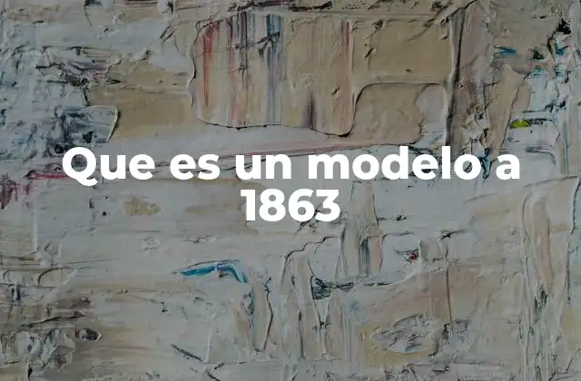 Que es un Modelo a 1863
